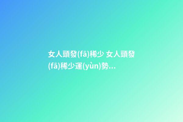 女人頭發(fā)稀少 女人頭發(fā)稀少運(yùn)勢解析